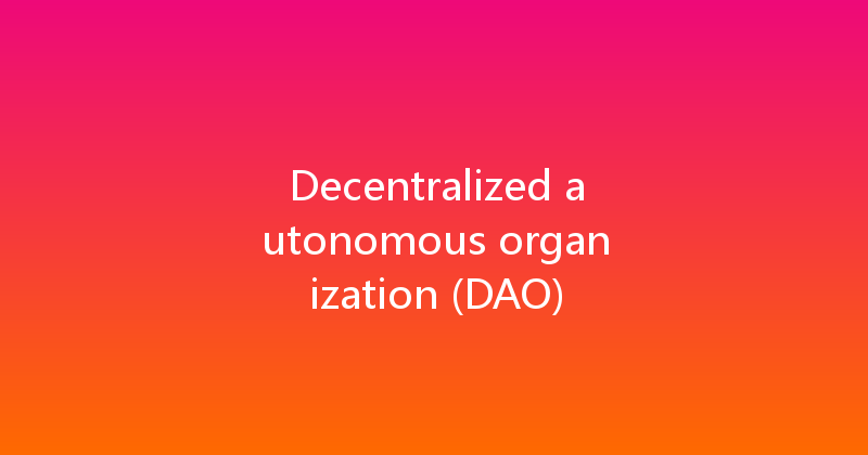 Decentralized autonomous organization (DAO) 