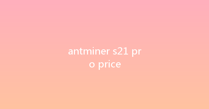 antminer s21 pro price 