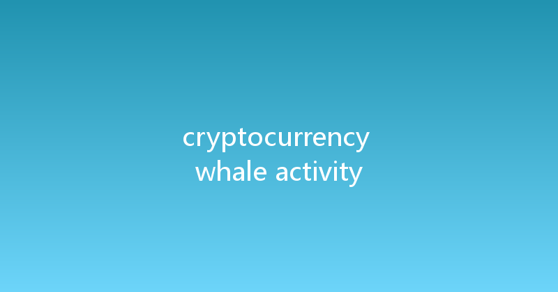 cryptocurrency whale activity 
