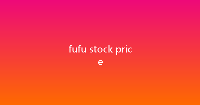 fufu stock price 