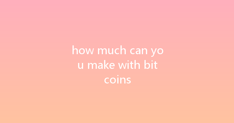 how much can you make with bitcoins 