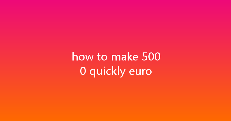 how to make 5000 quickly euro 