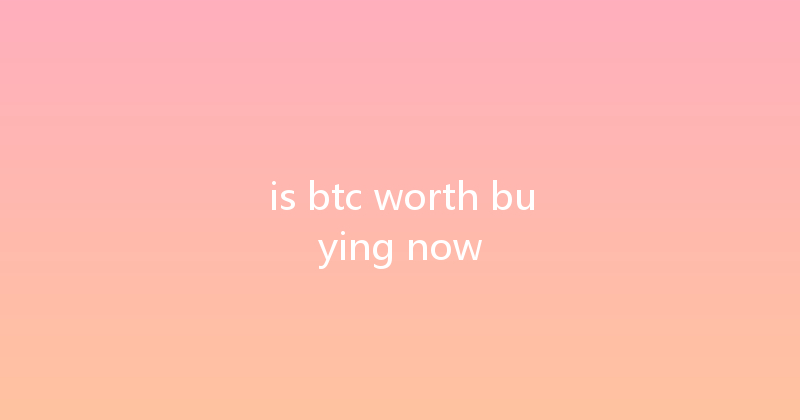is btc worth buying now 
