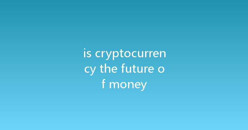 is cryptocurrency the future of money 