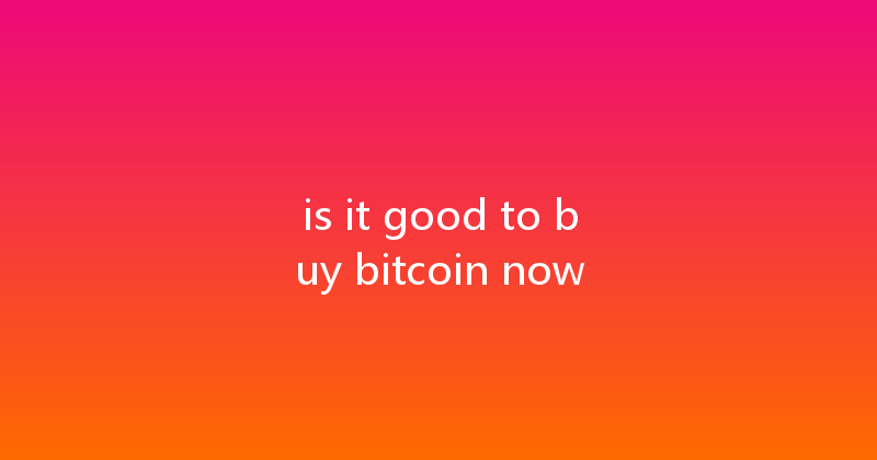 is it good to buy bitcoin now 