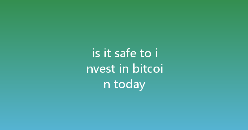 is it safe to invest in bitcoin today 