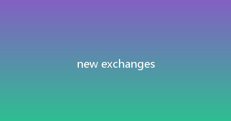 new exchanges 