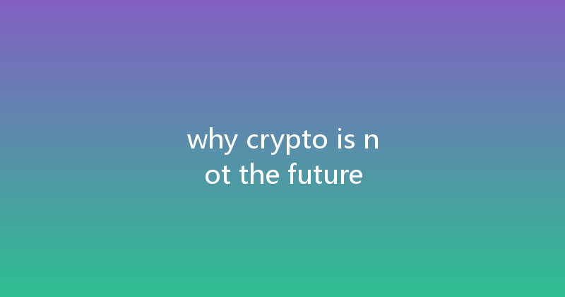 why crypto is not the future 